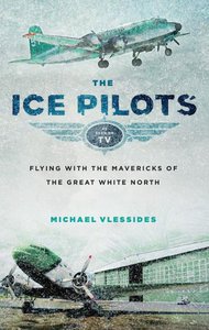  The Ice Pilots Flying with the Mavericks of the Great White North (Vlessides, Michael).jpg